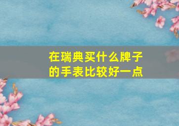 在瑞典买什么牌子的手表比较好一点