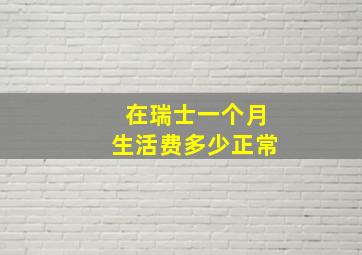 在瑞士一个月生活费多少正常