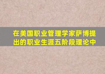 在美国职业管理学家萨博提出的职业生涯五阶段理论中