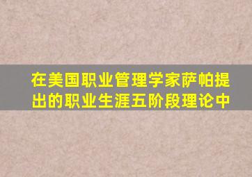 在美国职业管理学家萨帕提出的职业生涯五阶段理论中