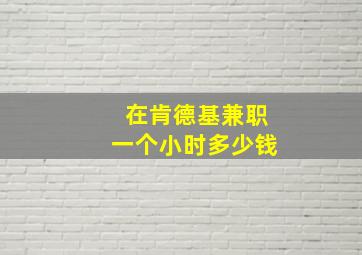 在肯德基兼职一个小时多少钱