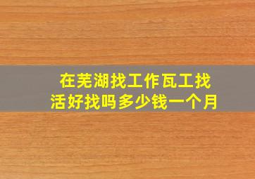 在芜湖找工作瓦工找活好找吗多少钱一个月