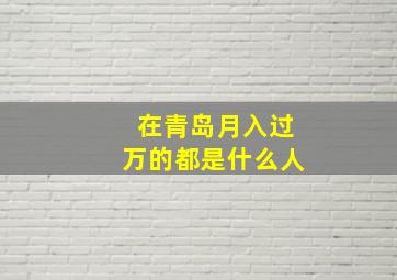 在青岛月入过万的都是什么人