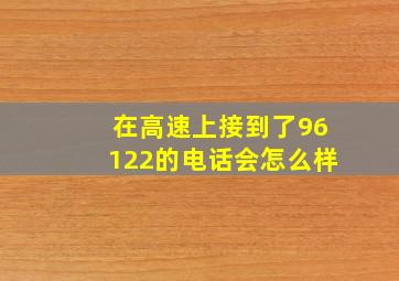 在高速上接到了96122的电话会怎么样