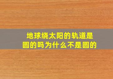 地球绕太阳的轨道是圆的吗为什么不是圆的