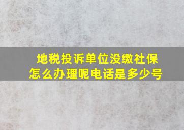 地税投诉单位没缴社保怎么办理呢电话是多少号