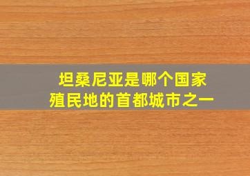 坦桑尼亚是哪个国家殖民地的首都城市之一