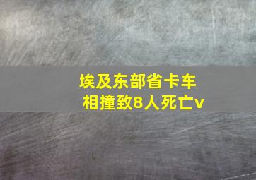 埃及东部省卡车相撞致8人死亡v