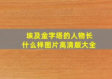 埃及金字塔的人物长什么样图片高清版大全