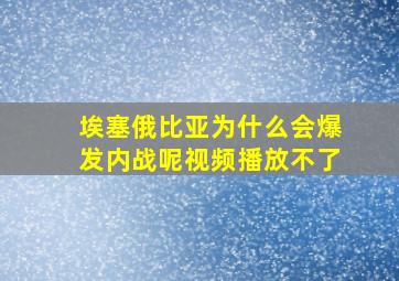 埃塞俄比亚为什么会爆发内战呢视频播放不了