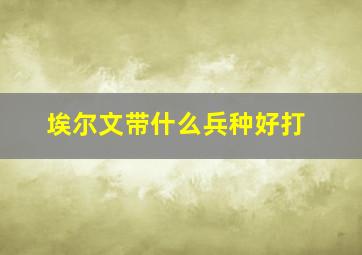 埃尔文带什么兵种好打