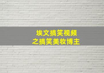 埃文搞笑视频之搞笑美妆博主