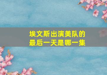 埃文斯出演美队的最后一天是哪一集