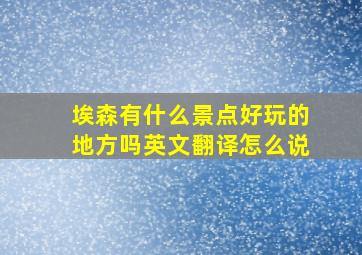 埃森有什么景点好玩的地方吗英文翻译怎么说