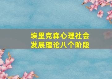 埃里克森心理社会发展理论八个阶段