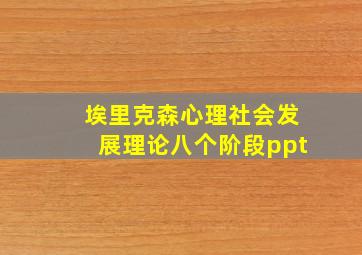 埃里克森心理社会发展理论八个阶段ppt