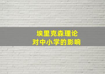 埃里克森理论对中小学的影响