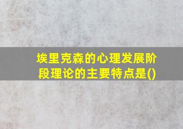 埃里克森的心理发展阶段理论的主要特点是()