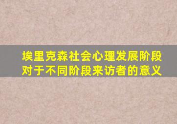 埃里克森社会心理发展阶段对于不同阶段来访者的意义