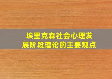 埃里克森社会心理发展阶段理论的主要观点