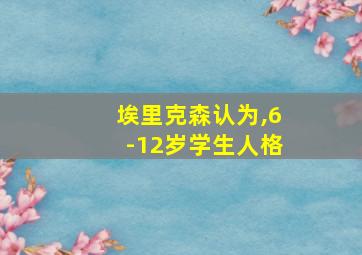 埃里克森认为,6-12岁学生人格