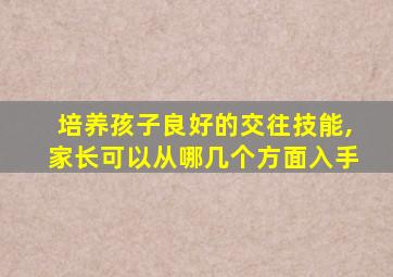 培养孩子良好的交往技能,家长可以从哪几个方面入手