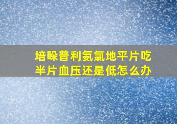 培哚普利氨氯地平片吃半片血压还是低怎么办