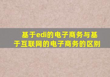 基于edi的电子商务与基于互联网的电子商务的区别