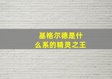 基格尔德是什么系的精灵之王