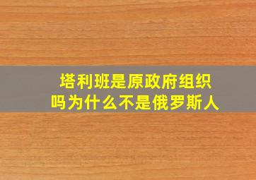 塔利班是原政府组织吗为什么不是俄罗斯人