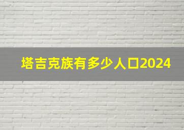 塔吉克族有多少人口2024