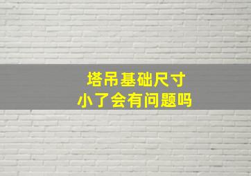 塔吊基础尺寸小了会有问题吗