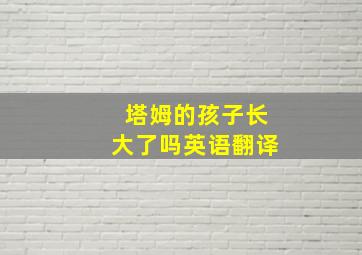 塔姆的孩子长大了吗英语翻译