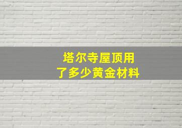 塔尔寺屋顶用了多少黄金材料