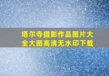 塔尔寺摄影作品图片大全大图高清无水印下载