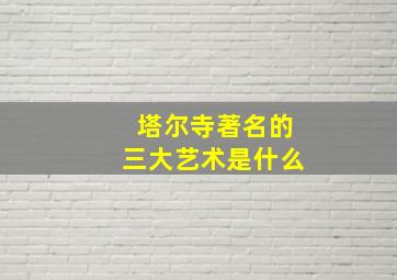 塔尔寺著名的三大艺术是什么