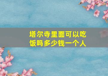 塔尔寺里面可以吃饭吗多少钱一个人