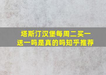 塔斯汀汉堡每周二买一送一吗是真的吗知乎推荐