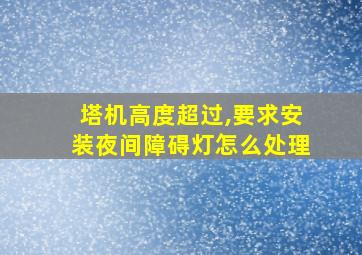 塔机高度超过,要求安装夜间障碍灯怎么处理