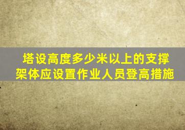 塔设高度多少米以上的支撑架体应设置作业人员登高措施