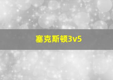 塞克斯顿3v5