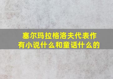 塞尔玛拉格洛夫代表作有小说什么和童话什么的