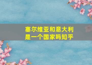 塞尔维亚和意大利是一个国家吗知乎