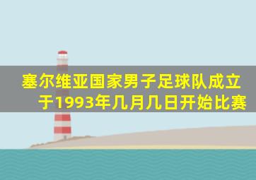 塞尔维亚国家男子足球队成立于1993年几月几日开始比赛