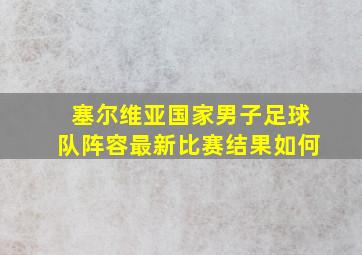 塞尔维亚国家男子足球队阵容最新比赛结果如何