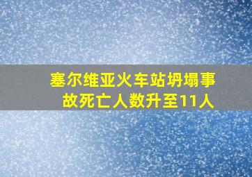 塞尔维亚火车站坍塌事故死亡人数升至11人