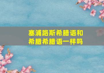 塞浦路斯希腊语和希腊希腊语一样吗