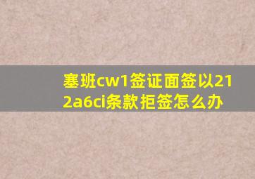 塞班cw1签证面签以212a6ci条款拒签怎么办