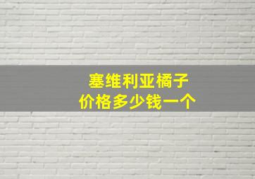 塞维利亚橘子价格多少钱一个