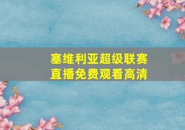 塞维利亚超级联赛直播免费观看高清